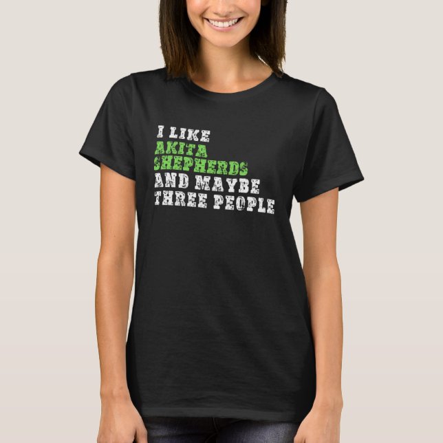I Like Akita Shepherds And Maybe Three People  Aki T Shirt (Framsida)