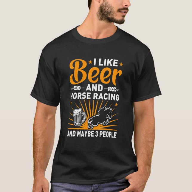 I Like Beer And Horse Racing And Maybe 3 People T Shirt (Framsida)