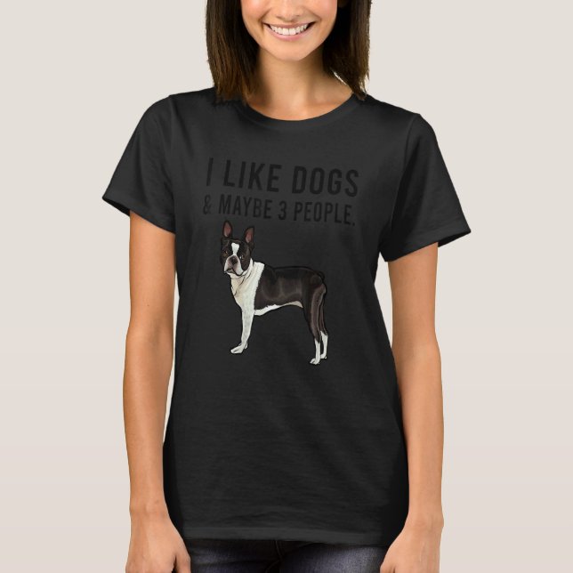 I Like Boston Terrier Dogs And Maybe 3 People T Shirt (Framsida)