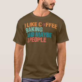 I Like Coffee Baking And Maybe Like 3 People Funny T Shirt