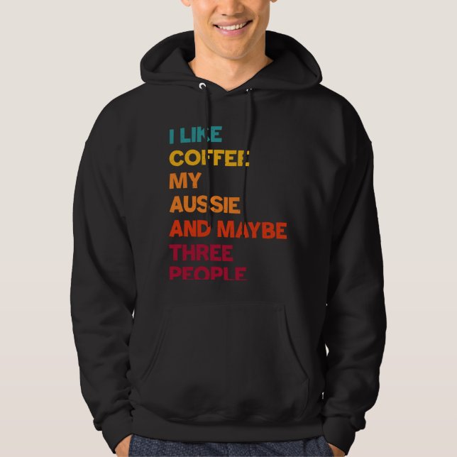 I Like Coffee My Aussie and Maybe Three People Ret Hoodie (Framsida)