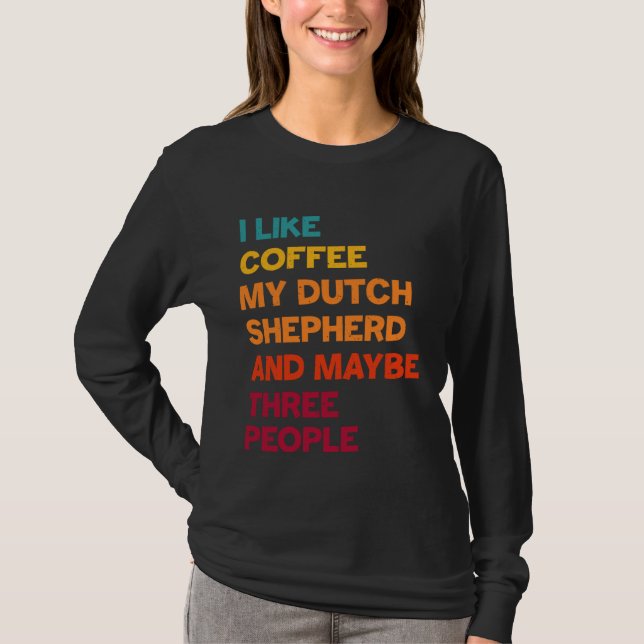 I Like Coffee My Dutch Shepherd and Maybe Three Pe T Shirt (Framsida)
