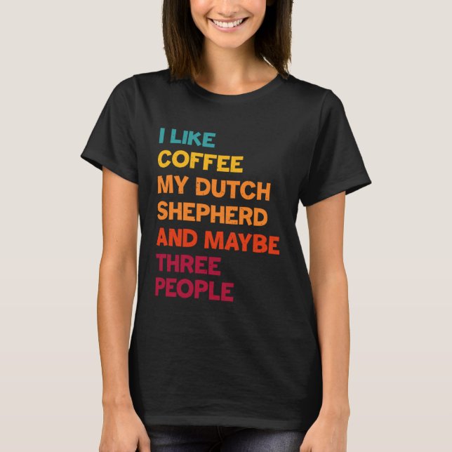 I Like Coffee My Dutch Shepherd and Maybe Three Pe T Shirt (Framsida)