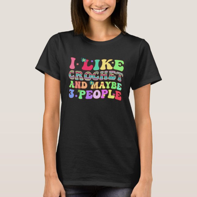 I Like Crochet And Maybe 3 People Groovy Yarn Croc T Shirt (Framsida)