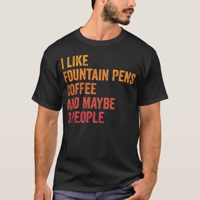 I Like Fountain Pens And Coffee and Maybe 3 People T Shirt (Framsida)