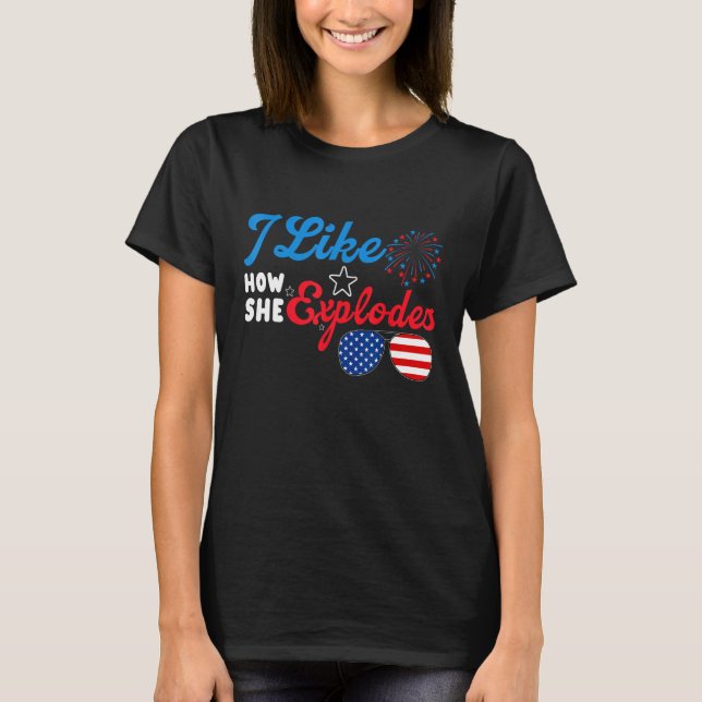 I Like How She Explodes 4th Of July  Independence  T Shirt (Framsida)