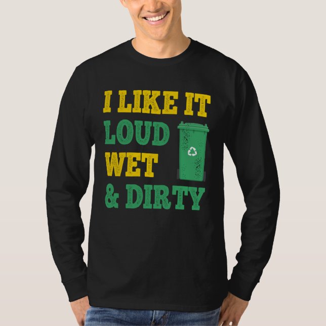 I Like It Loud Wet Dirty For Trash Collector T Shirt (Framsida)