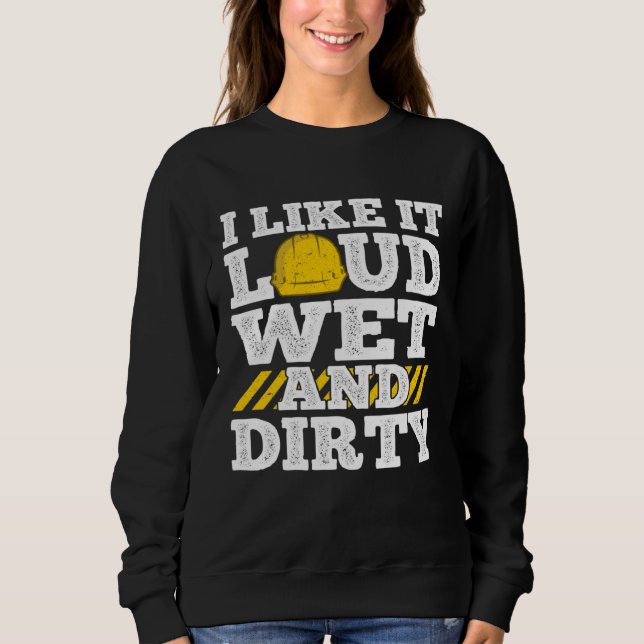I Like It Loud Wet & Dirty Saying Construction Sit T Shirt (Framsida)