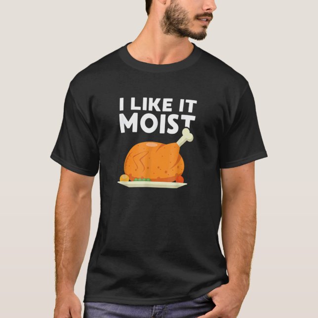 I Like It Moist  Thanksgiving Dinner Turkey Eating T Shirt (Framsida)