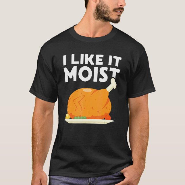I Like It Moist  Thanksgiving Dinner Turkey Eating T Shirt (Framsida)