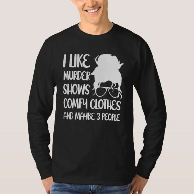 I Like Murder Shows Comfy Clothes And Maybe 3 Peop T Shirt (Framsida)