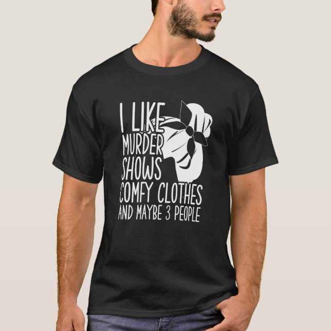 I Like Murder Shows Comfy Clothes And Maybe 3 Peop T Shirt (Framsida)