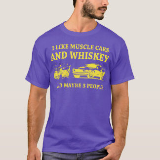 I Like Muscle Cars And Whiskey And Maybe 3 People T Shirt
