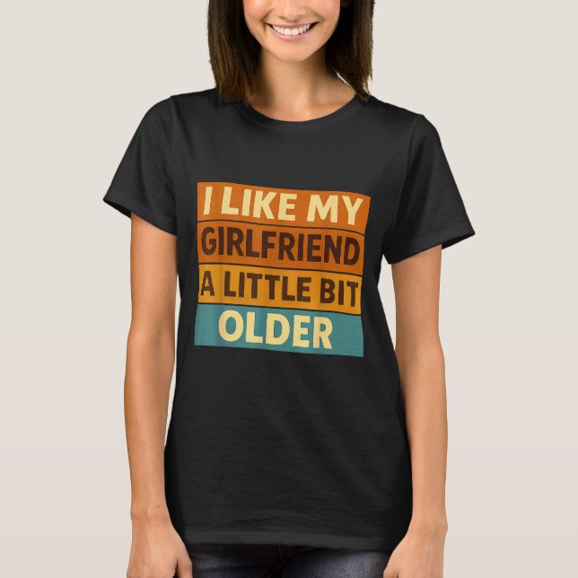 I Like My Girlfriend A Little Bit Older Funny Sayi T Shirt (Framsida)