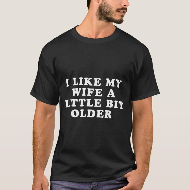 I Like My Wife A Little Bit Older  T Shirt (Framsida)