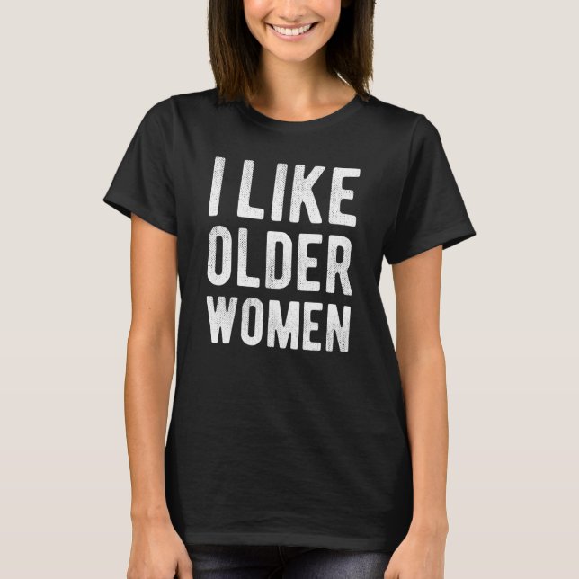 I Like Older Women  Sarcastic Saying Humor T Shirt (Framsida)