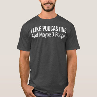 I Like Podcasting And Maybe 3 People T Shirt