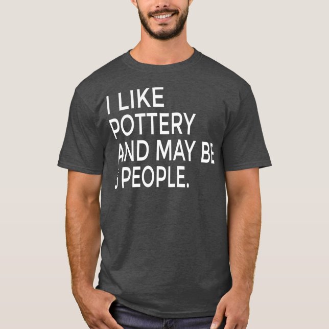 I Like Pottery And Maybe Like 3 People Ceramics T Shirt (Framsida)
