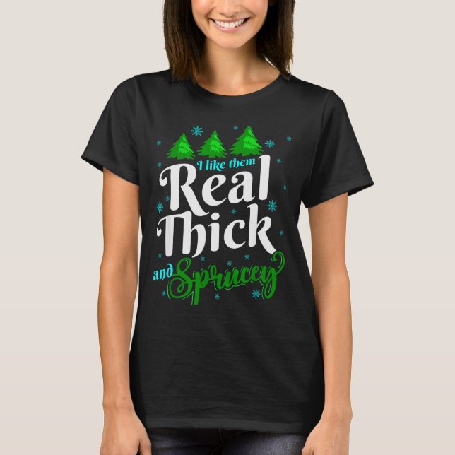 I Like Them Real Thick &amp; Sprucey Funny Christm T Shirt (Framsida)