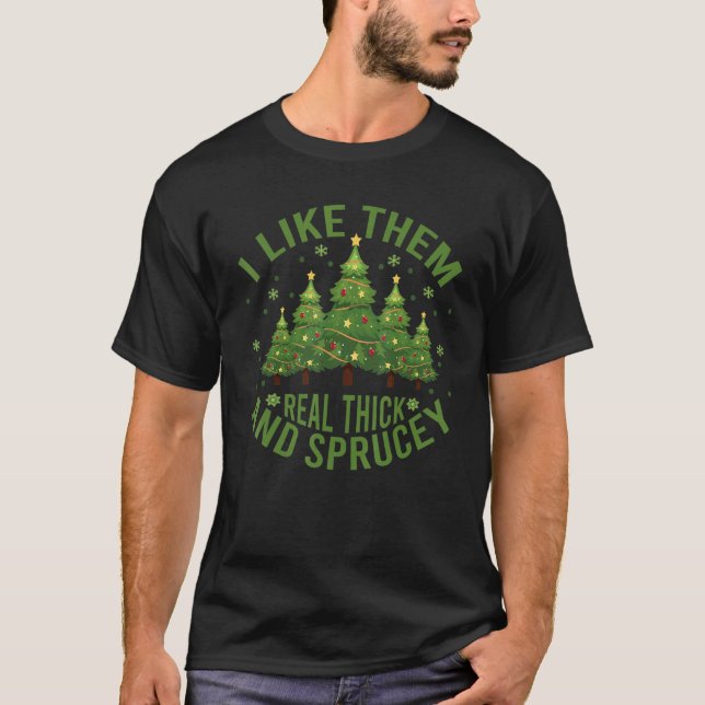 I Like Them Real Thick And Sprucey Christmas Tree  T Shirt (Framsida)
