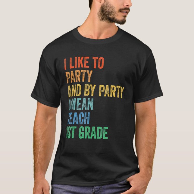 I Like to Party and By Party I Mean Teach 1st Grad T Shirt (Framsida)