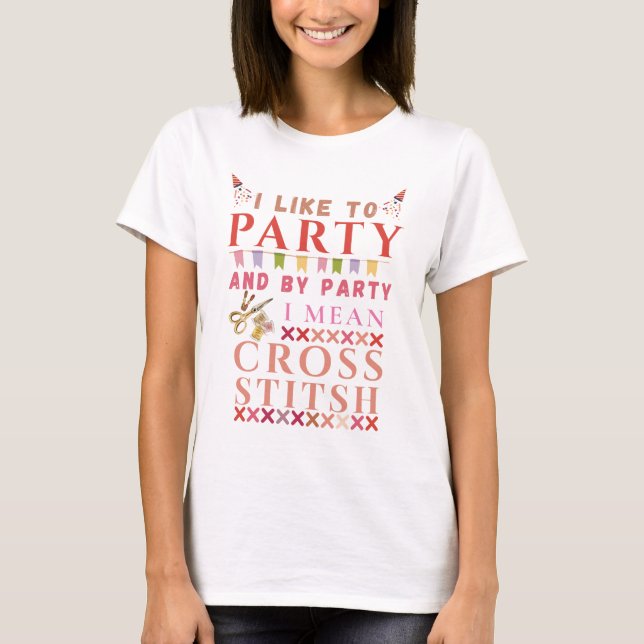 I Like To Party And By Party Mean Cross Stitch  T Shirt (Framsida)
