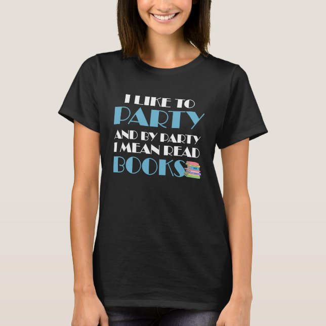 I Like To Party I Mean Read Books Bookworm Reading T Shirt (Framsida)
