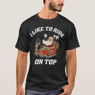 I Like to Ride Onop Santa Inappropriate Christmas  T Shirt