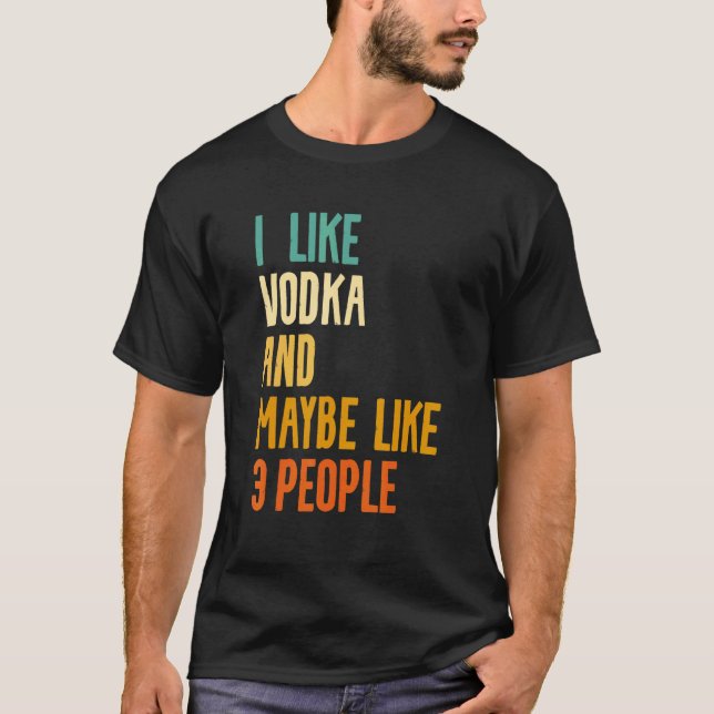 I Like Vodka And Maybe Like 3 People Alcohol Liquo T Shirt (Framsida)