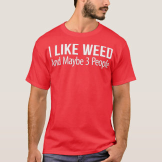 I Like Weed And Maybe 3 People  T Shirt