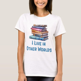 I Live in Other Worlds - Book Lover T Shirt