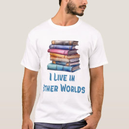 I Live in Other Worlds - Book Lover T Shirt