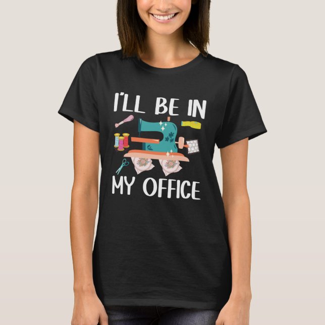 I ll Be In My Office  Seamstress Quilting Sewing T Shirt (Framsida)