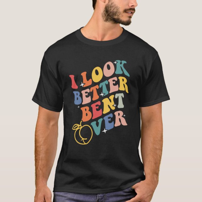 I Look Better Bent Over  3 T Shirt (Framsida)