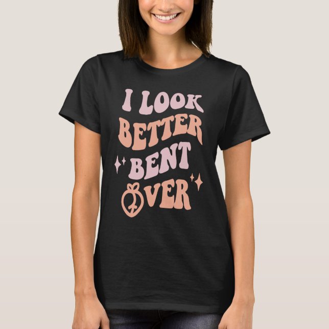I Look Better Bent Over  Sarcastic Sayings Booty P T Shirt (Framsida)