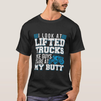 I Look Lifted Trucks Like Guys Stare At My Butt T Shirt
