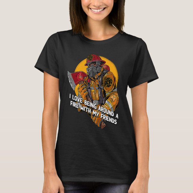 I Love Being Around a Fire  Firefighter Humor Fire T Shirt (Framsida)