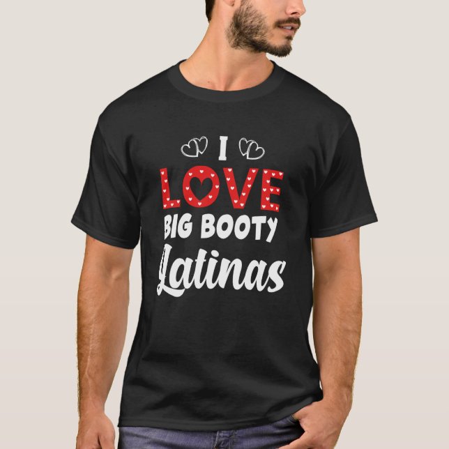 I Love Big Booty Latinas T Shirt (Framsida)