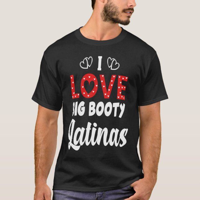 I Love Big Booty Latinas T Shirt (Framsida)