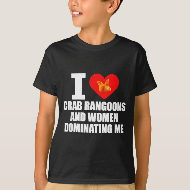 I Love Crab Rangoons And Women Dominating Me  T Shirt (Framsida)