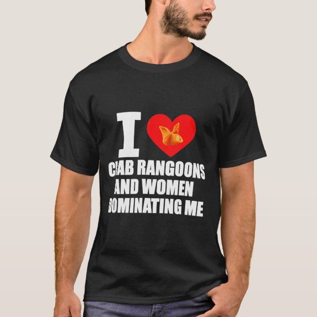 I Love Crab Rangoons And Women Dominating Me  T Shirt (Framsida)