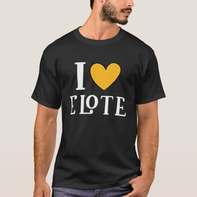 I Love Elote Mexican Food  13 T Shirt (Framsida)
