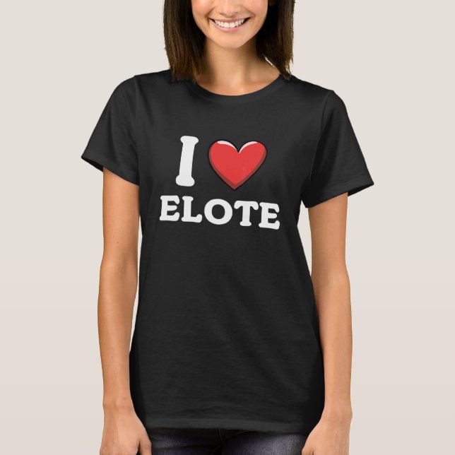 I Love Elote Mexican Food  15 T Shirt (Framsida)