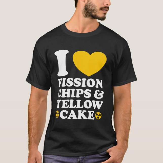 I Love Fission Chips and Yellow Cake Nuclear Engin T Shirt (Framsida)