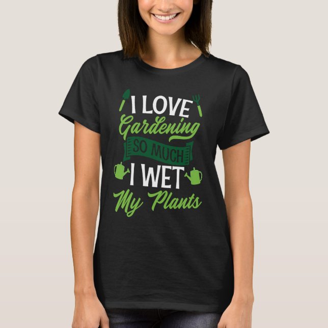 I Love Gardening So Much I Wet My Plants  Cute Gar T Shirt (Framsida)
