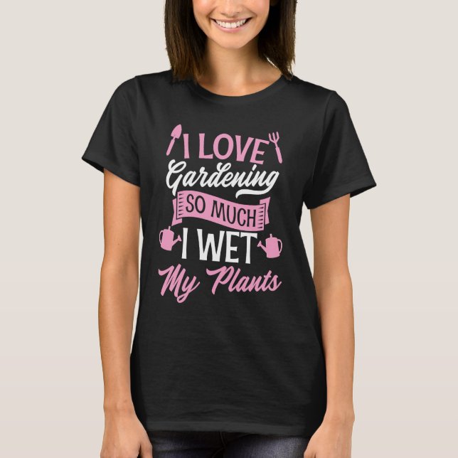 I Love Gardening So Much I Wet My Plants Funny Cut T Shirt (Framsida)