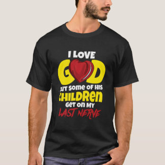 I Love God But Some Of His Children Get On My Last T Shirt