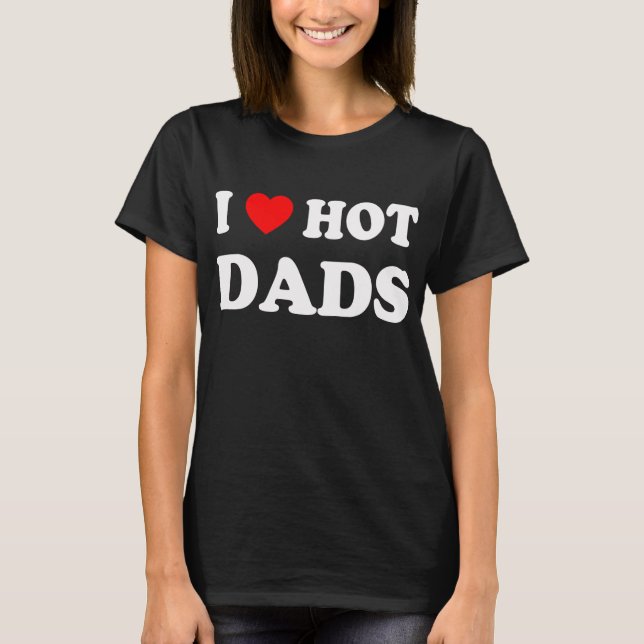 I Love Hot Dads Fun Adult Daddy Dilf I T Shirt (Framsida)