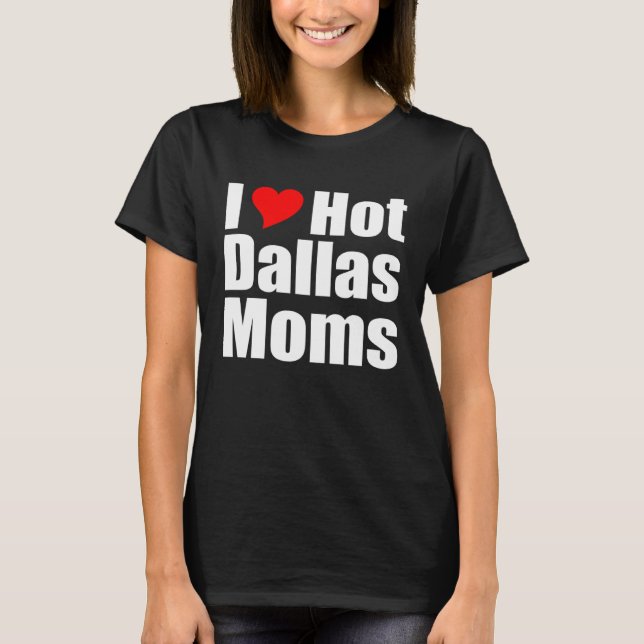 I Love Hot Dallas Moms T Shirt (Framsida)