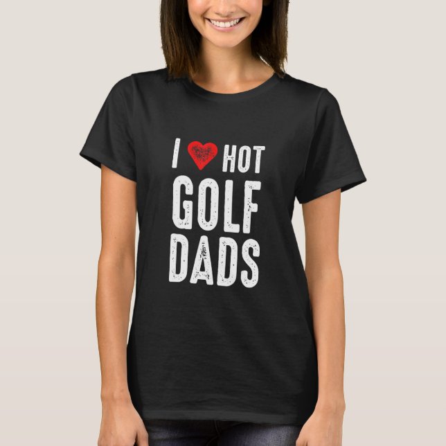 I Love Hot Golf Dads T Shirt (Framsida)